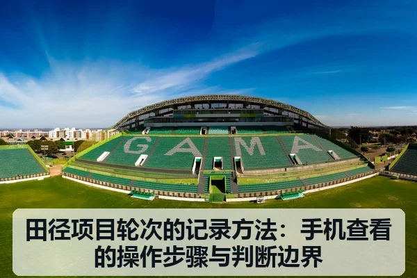 田径项目轮次的记录方法：手机查看的操作步骤与判断边界