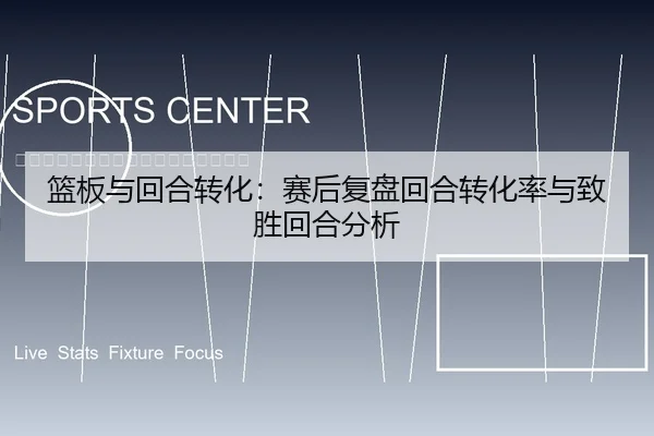 篮板与回合转化：赛后复盘回合转化率与致胜回合分析